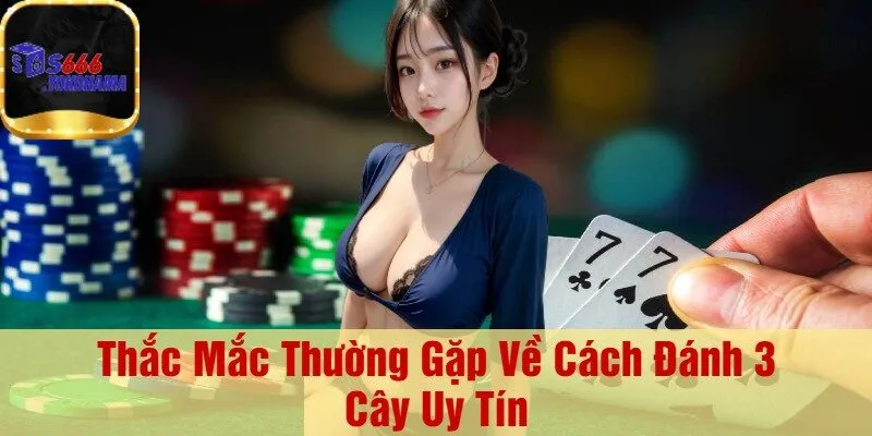 Thắc Mắc Thường Gặp Về Cách Đánh 3 Cây Uy Tín