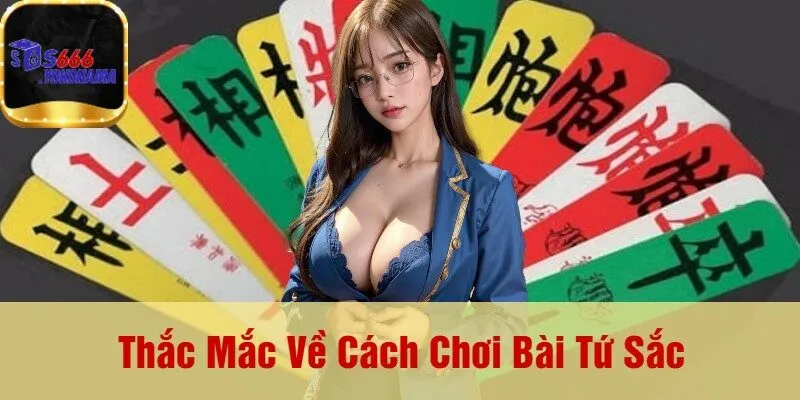 Thắc Mắc Về Cách Chơi Bài Tứ Sắc