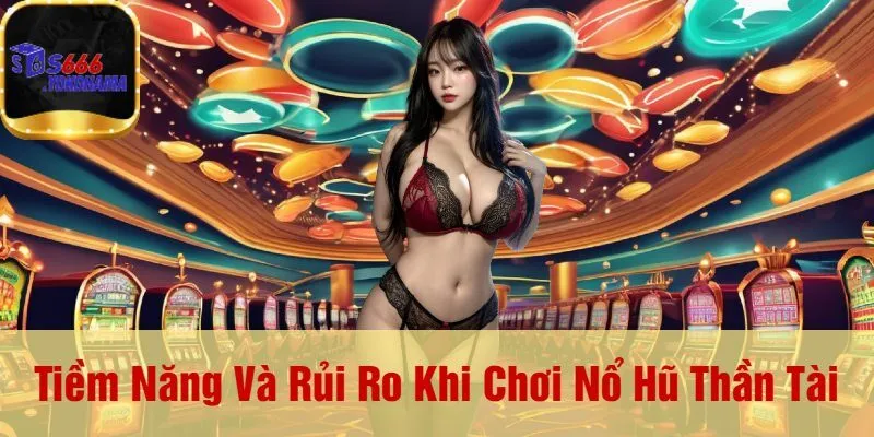 Tiềm Năng Và Rủi Ro Khi Chơi Nổ Hũ Thần Tài