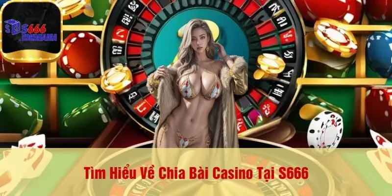 Tìm Hiểu Về Chia Bài Casino Tại S666
