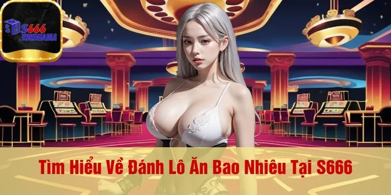 Tìm Hiểu Về Đánh Lô Ăn Bao Nhiêu Tại S666