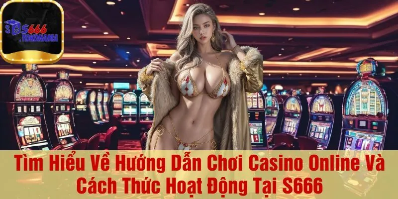 Tìm Hiểu Về Hướng Dẫn Chơi Casino Online Và Cách Thức Hoạt Động Tại S666
