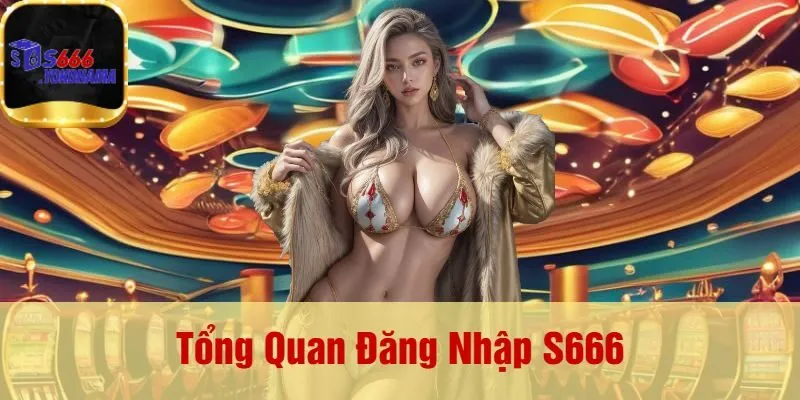 Tổng Quan Đăng Nhập S666