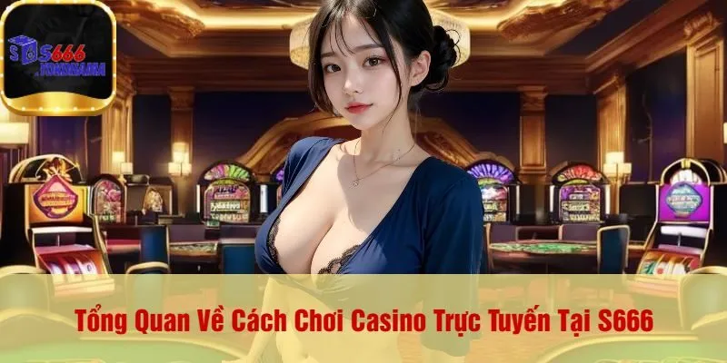 Tổng Quan Về Cách Chơi Casino Trực Tuyến Tại S666