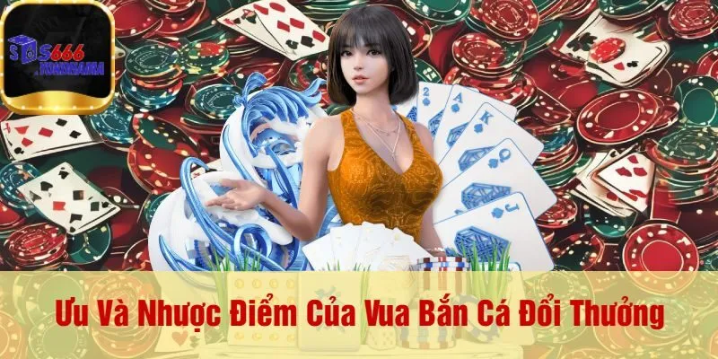 Ưu Và Nhược Điểm Của Vua Bắn Cá Đổi Thưởng